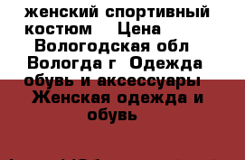 женский спортивный костюм  › Цена ­ 400 - Вологодская обл., Вологда г. Одежда, обувь и аксессуары » Женская одежда и обувь   